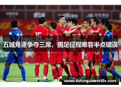 五城角逐争夺三席，国足征程难容半点错误