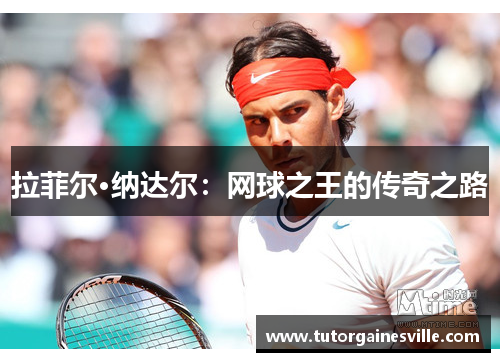 拉菲尔·纳达尔：网球之王的传奇之路