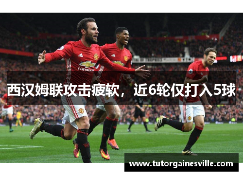 西汉姆联攻击疲软，近6轮仅打入5球